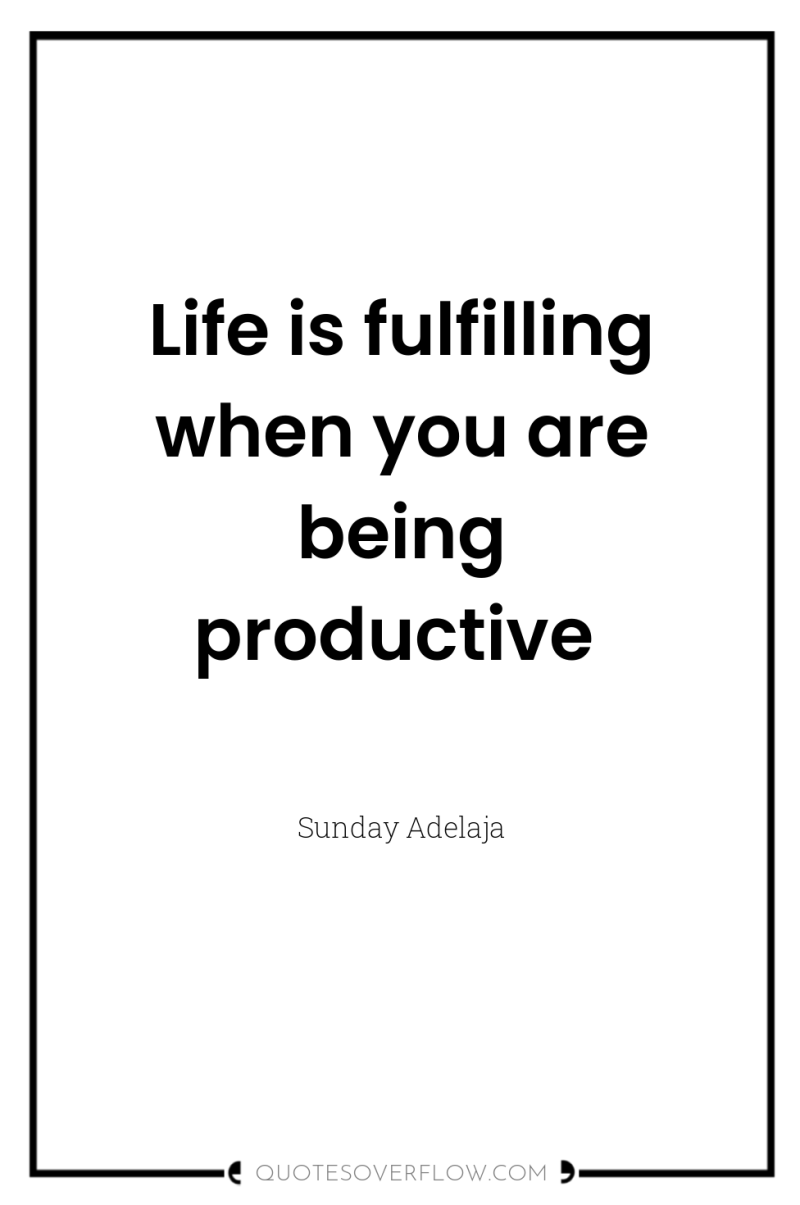 Life is fulfilling when you are being productive 