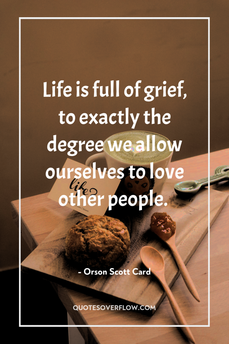 Life is full of grief, to exactly the degree we...