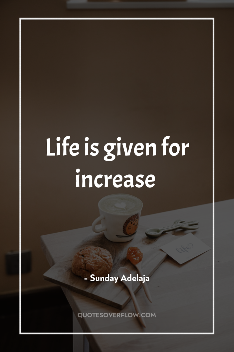 Life is given for increase 