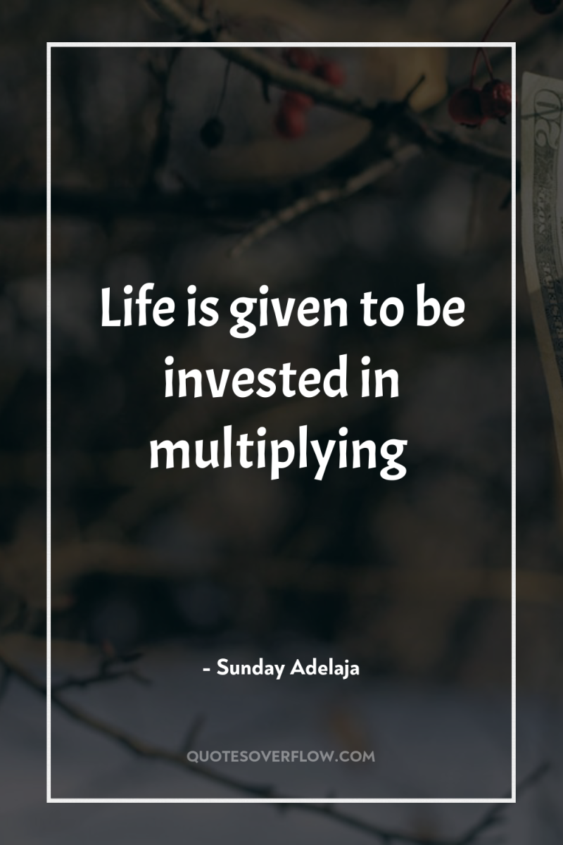 Life is given to be invested in multiplying 