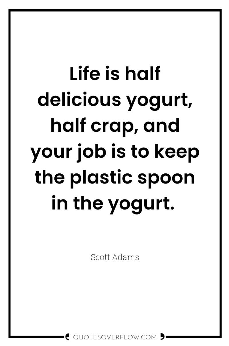 Life is half delicious yogurt, half crap, and your job...