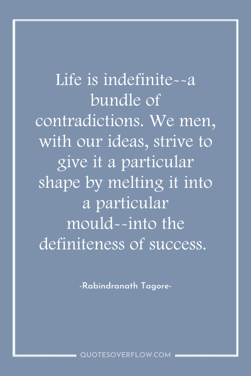 Life is indefinite--a bundle of contradictions. We men, with our...