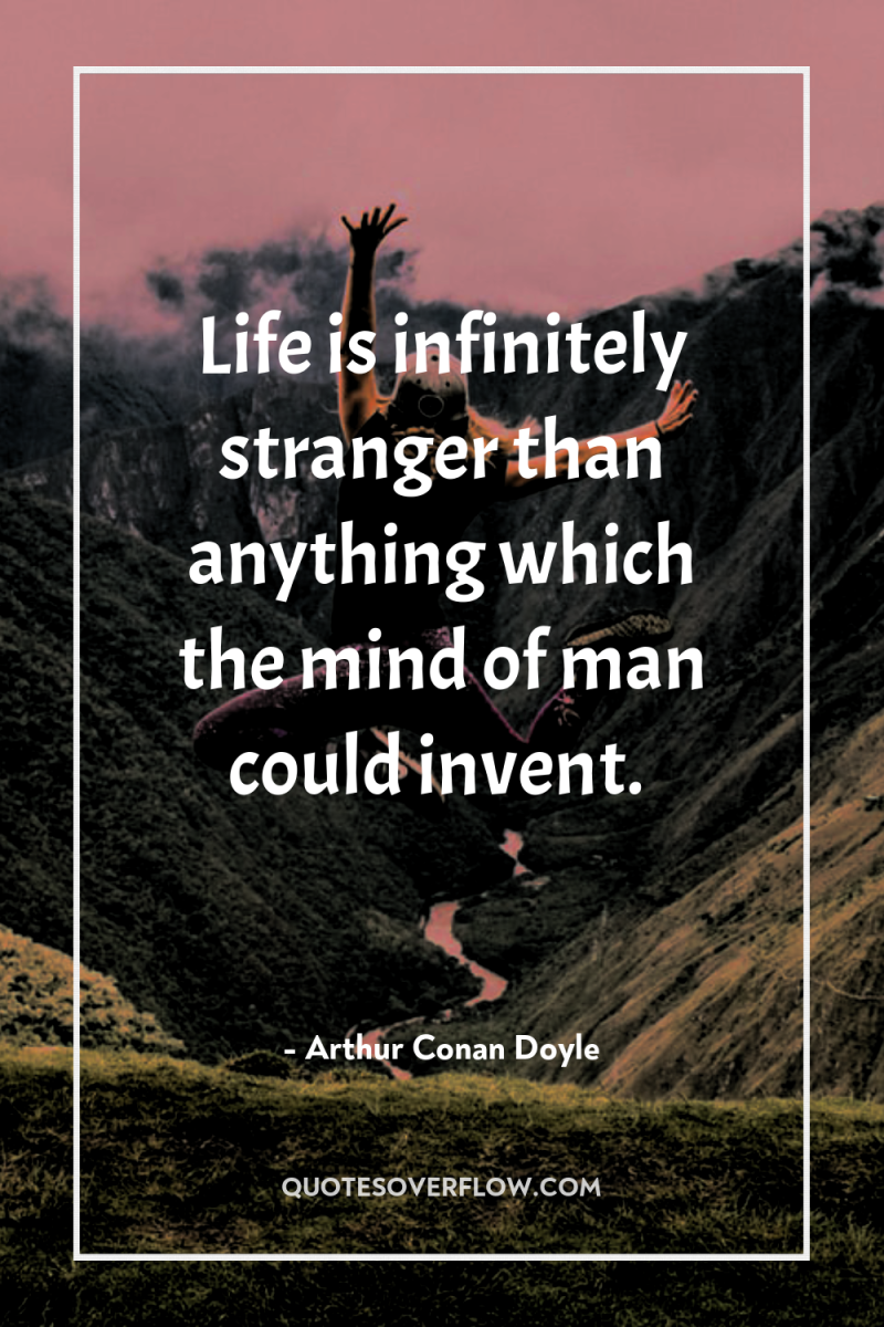 Life is infinitely stranger than anything which the mind of...
