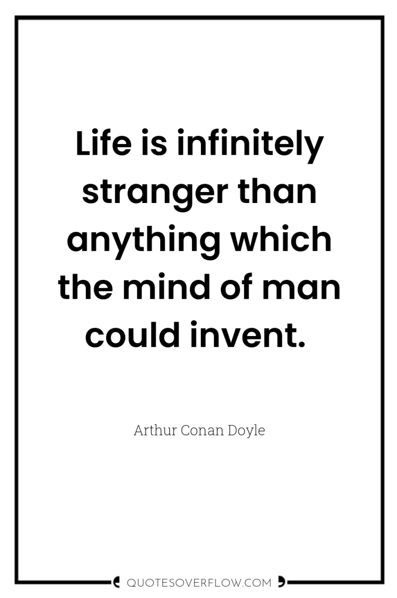 Life is infinitely stranger than anything which the mind of...