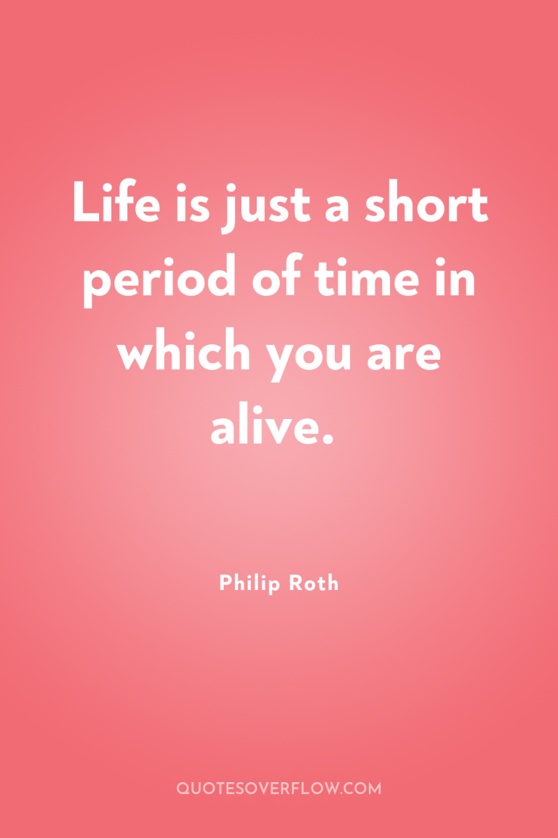Life is just a short period of time in which...
