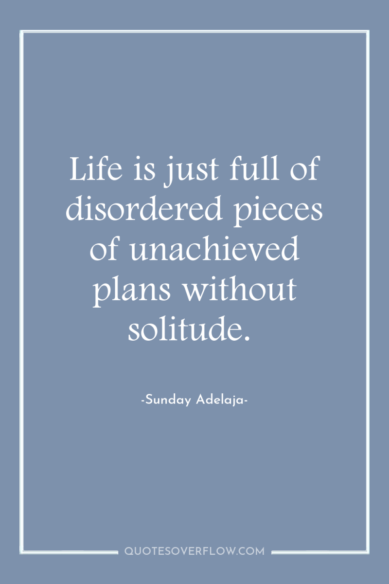 Life is just full of disordered pieces of unachieved plans...