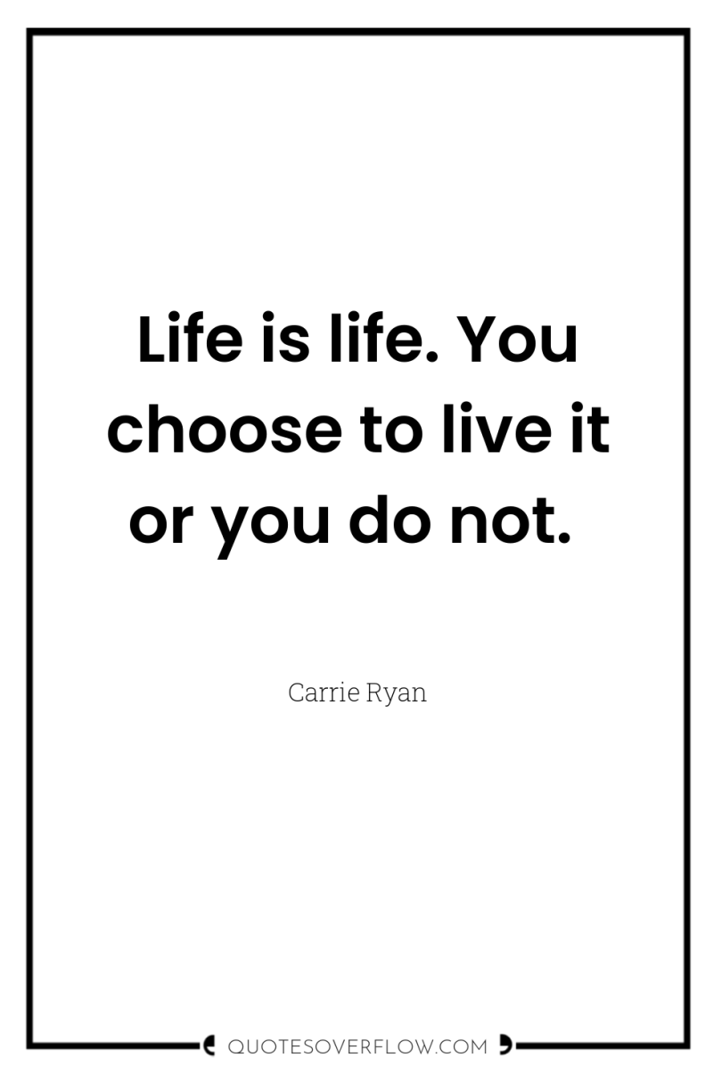 Life is life. You choose to live it or you...