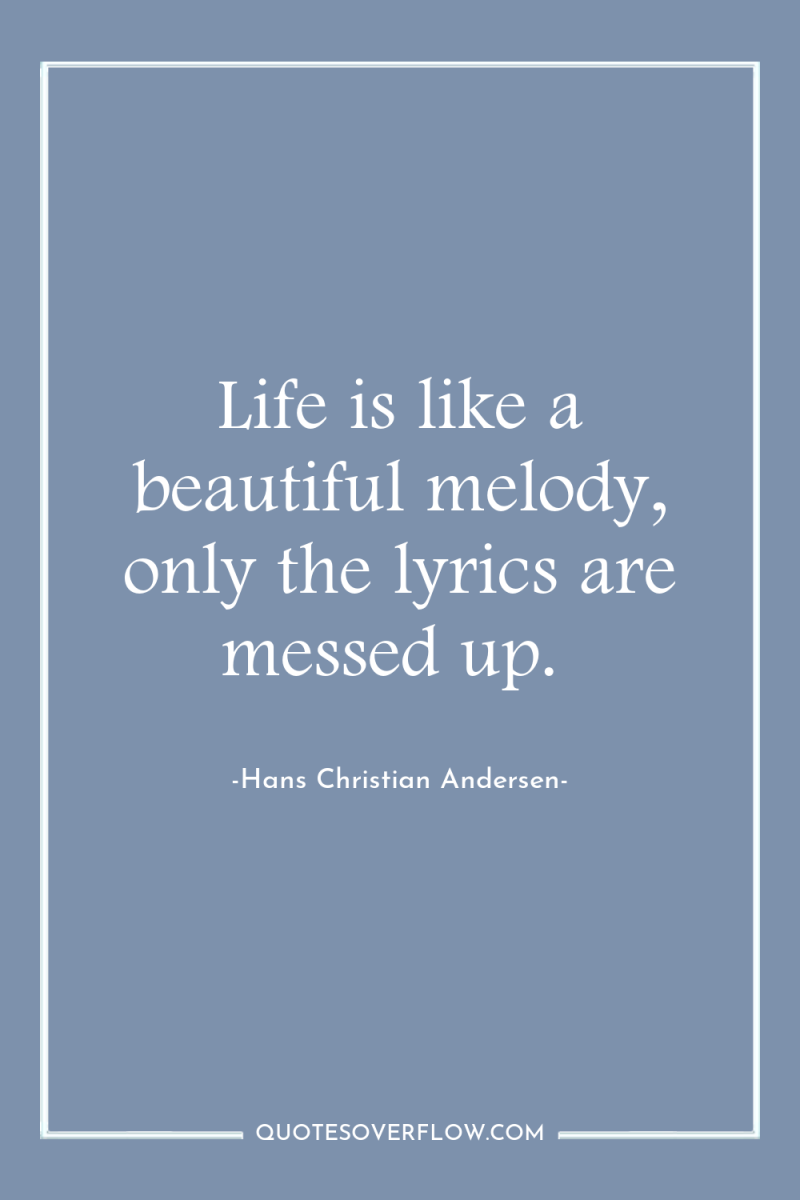 Life is like a beautiful melody, only the lyrics are...