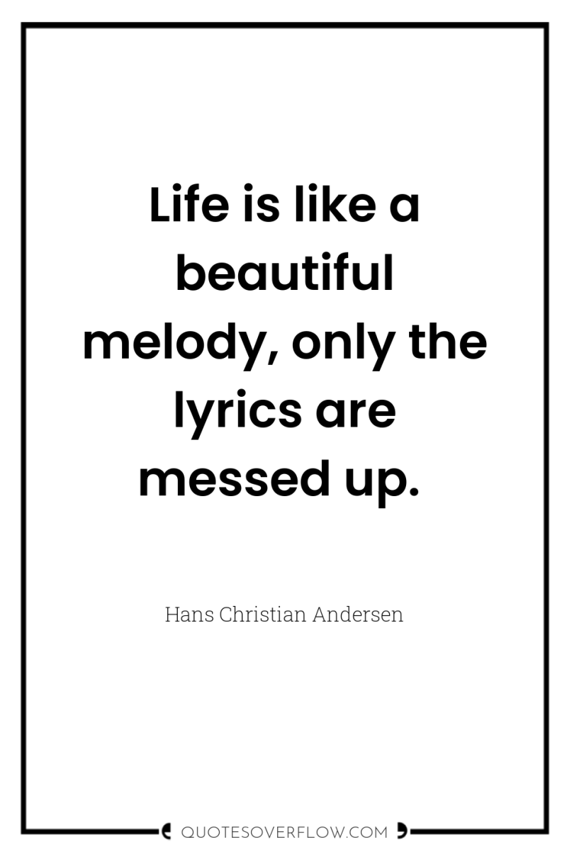 Life is like a beautiful melody, only the lyrics are...