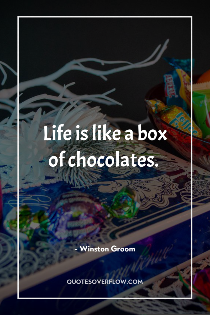 Life is like a box of chocolates. 