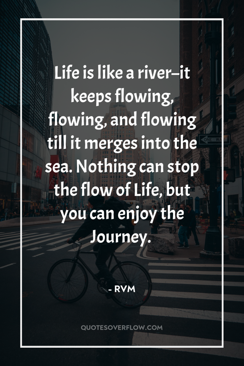 Life is like a river–it keeps flowing, flowing, and flowing...