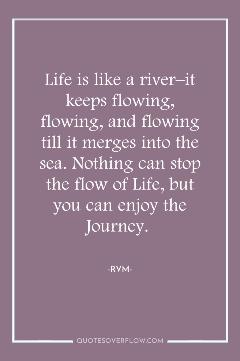 Life is like a river–it keeps flowing, flowing, and flowing...