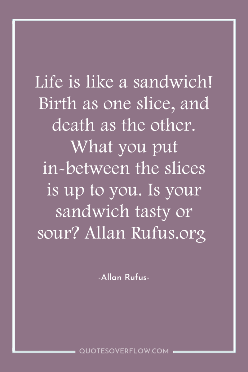 Life is like a sandwich! Birth as one slice, and...