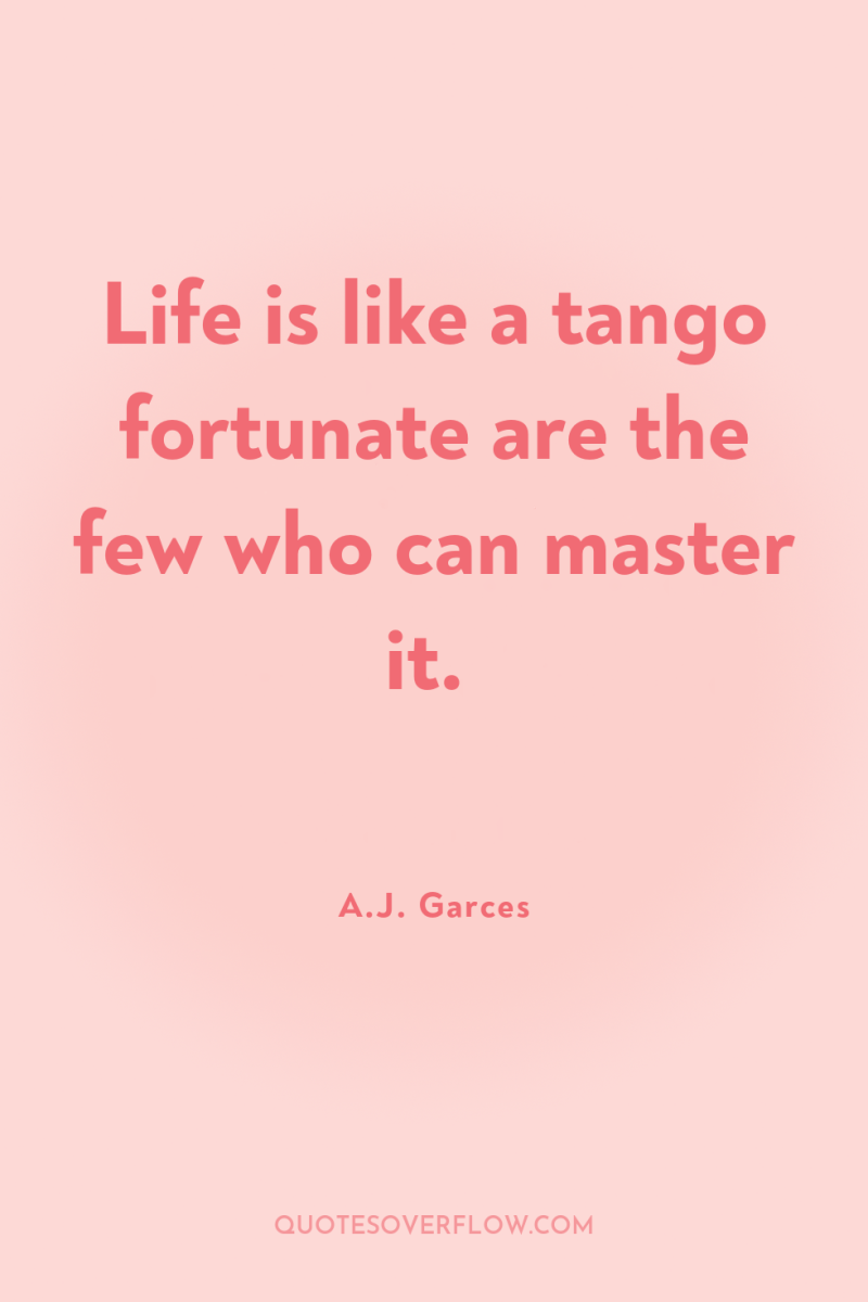 Life is like a tango fortunate are the few who...