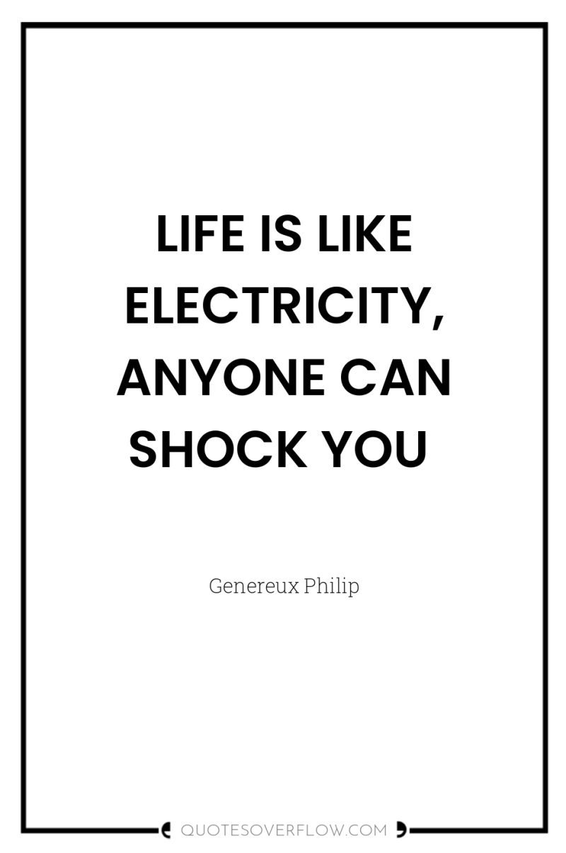 LIFE IS LIKE ELECTRICITY, ANYONE CAN SHOCK YOU 