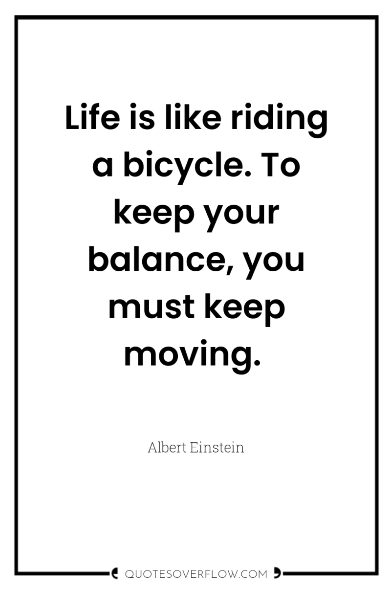 Life is like riding a bicycle. To keep your balance,...