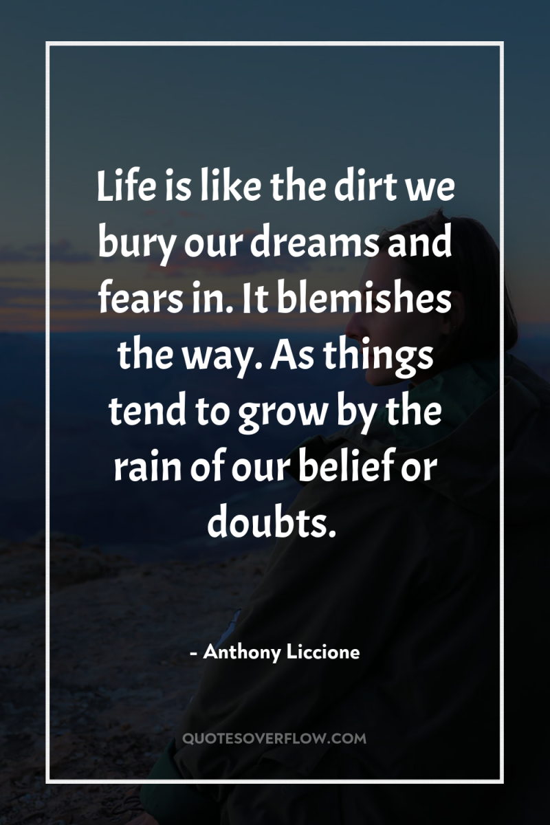 Life is like the dirt we bury our dreams and...