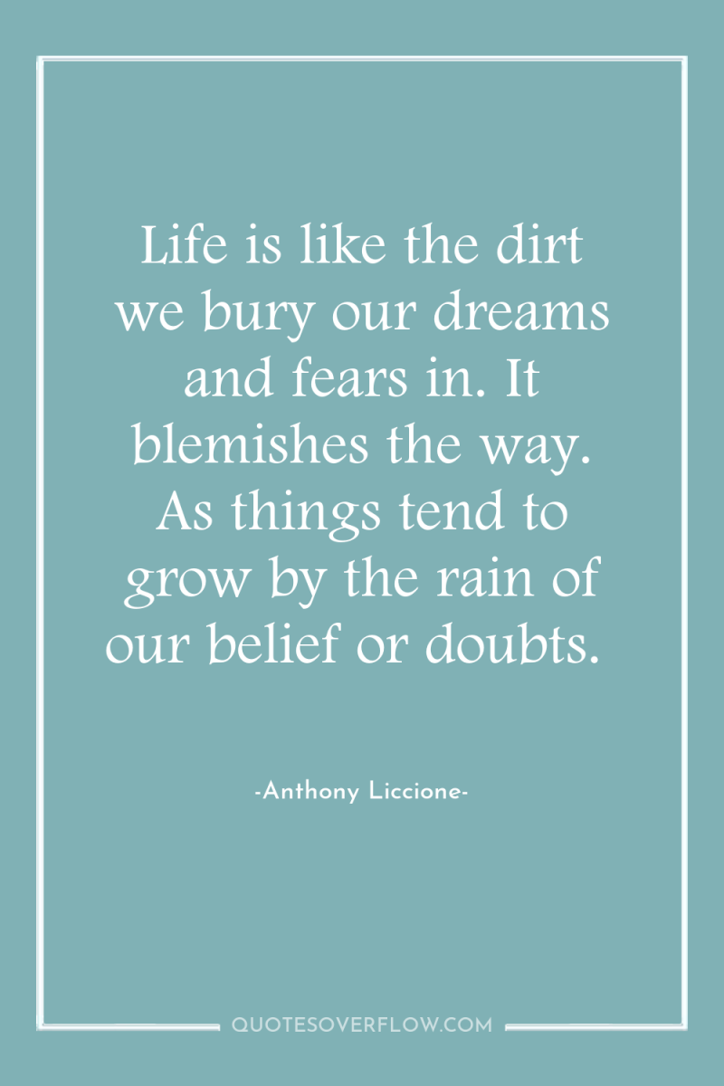 Life is like the dirt we bury our dreams and...