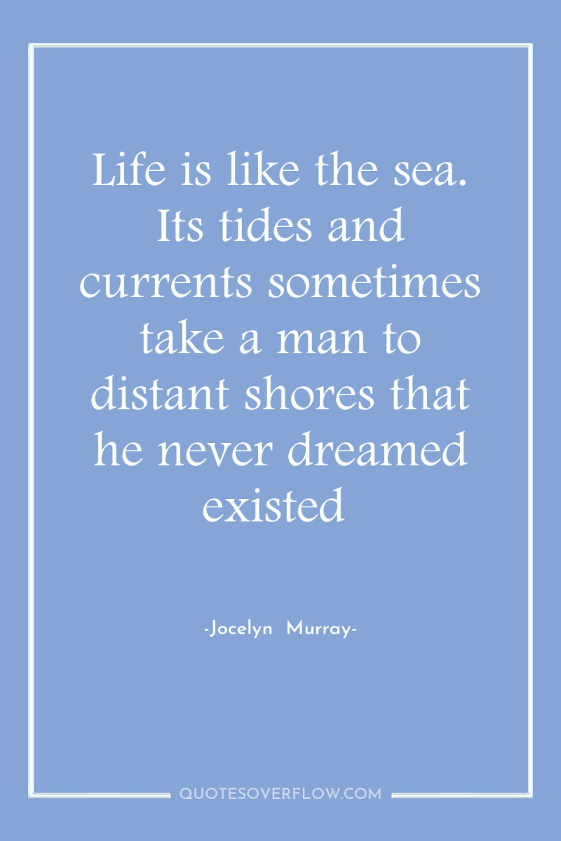 Life is like the sea. Its tides and currents sometimes...