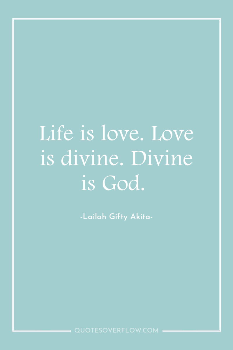 Life is love. Love is divine. Divine is God. 