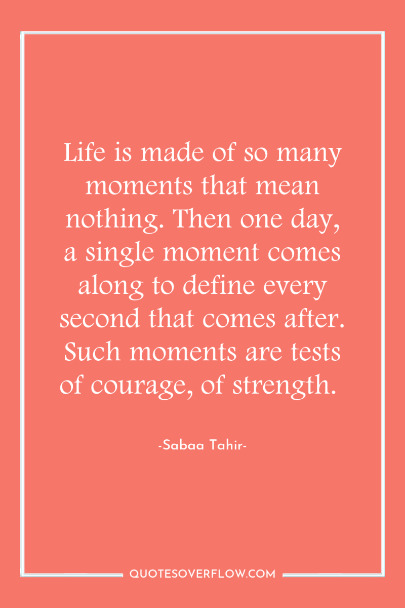 Life is made of so many moments that mean nothing....