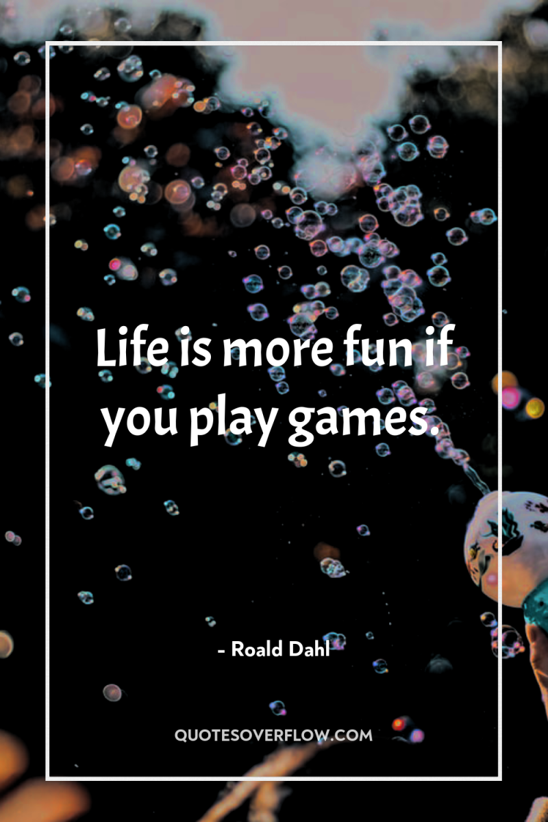 Life is more fun if you play games. 