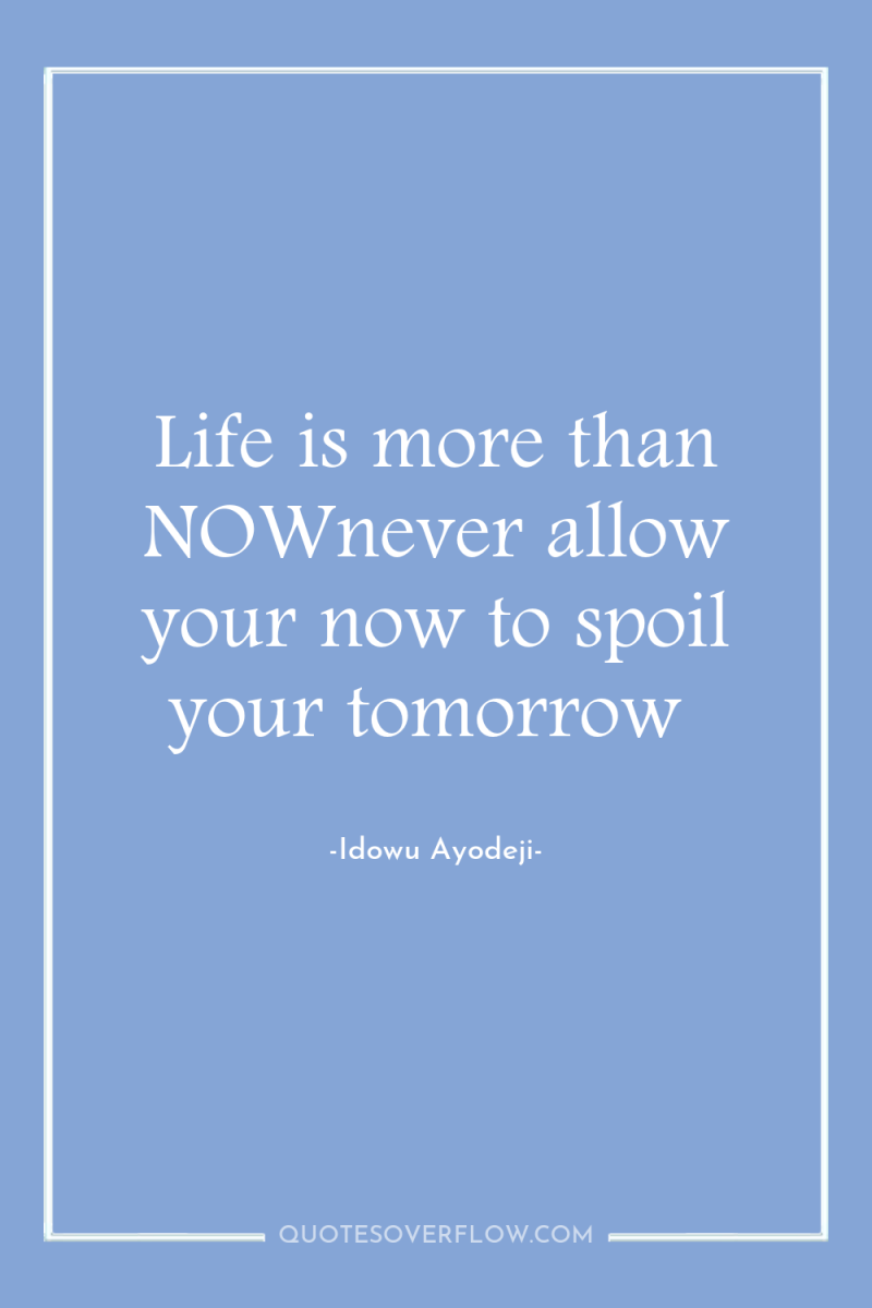 Life is more than NOWnever allow your now to spoil...
