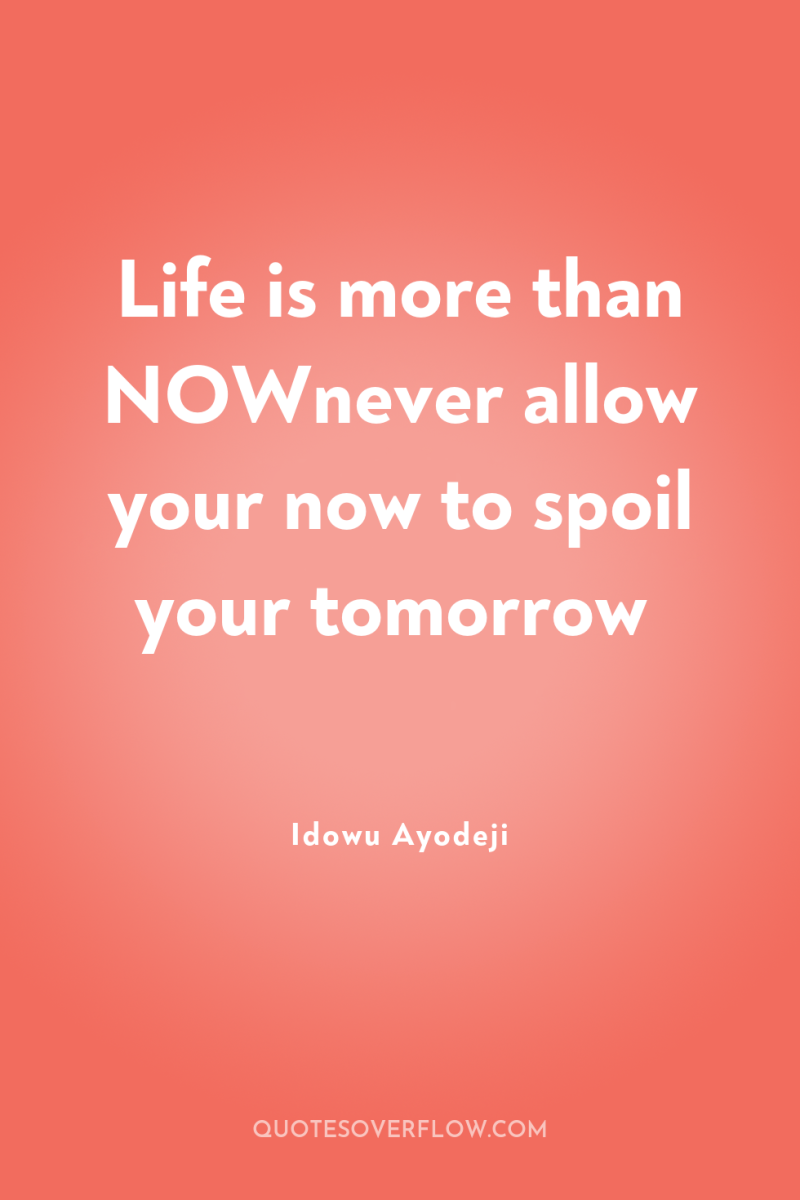 Life is more than NOWnever allow your now to spoil...