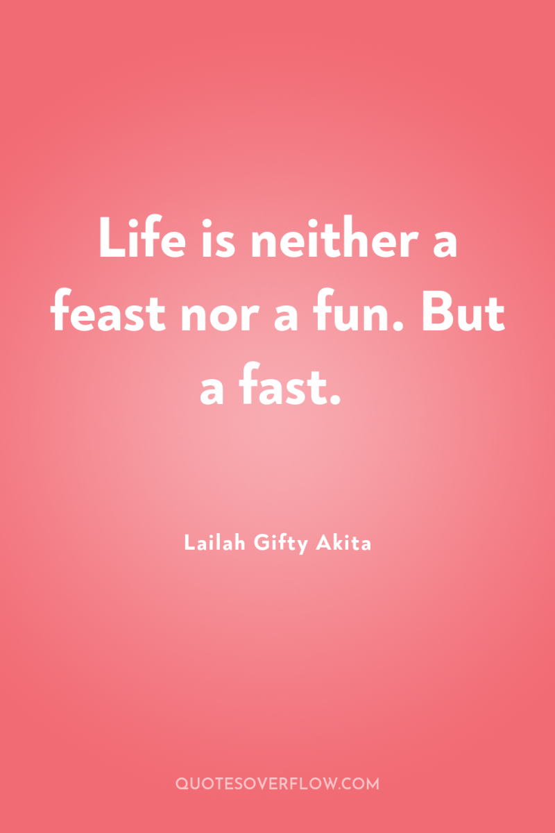 Life is neither a feast nor a fun. But a...