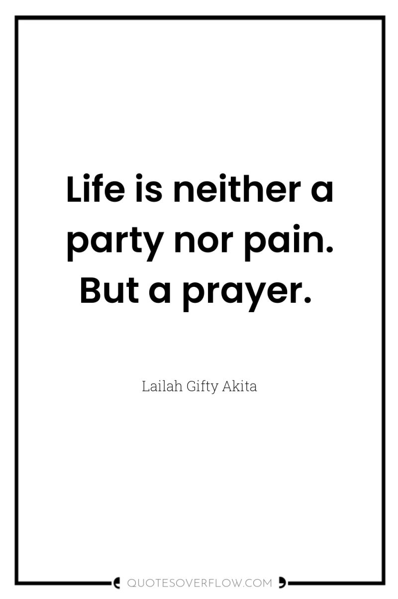 Life is neither a party nor pain. But a prayer. 