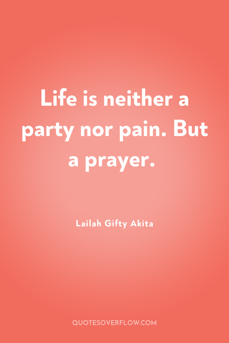 Life is neither a party nor pain. But a prayer. 
