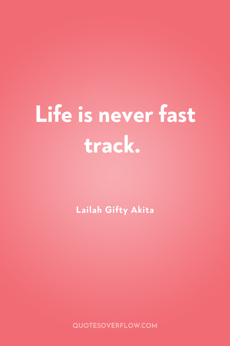 Life is never fast track. 