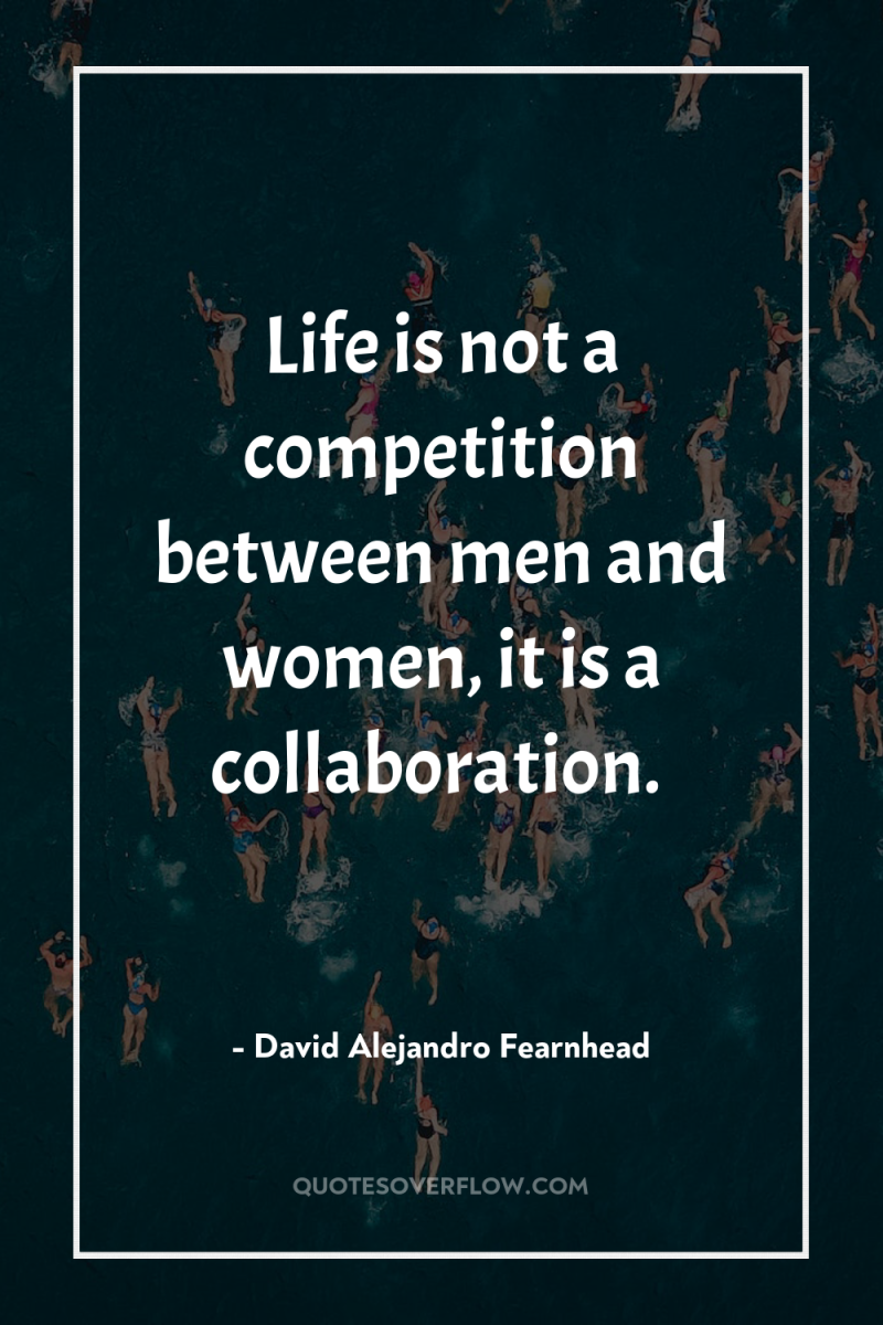 Life is not a competition between men and women, it...