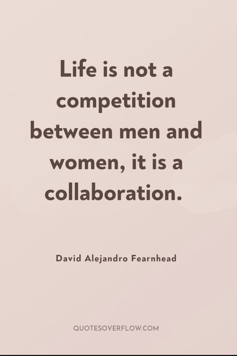 Life is not a competition between men and women, it...