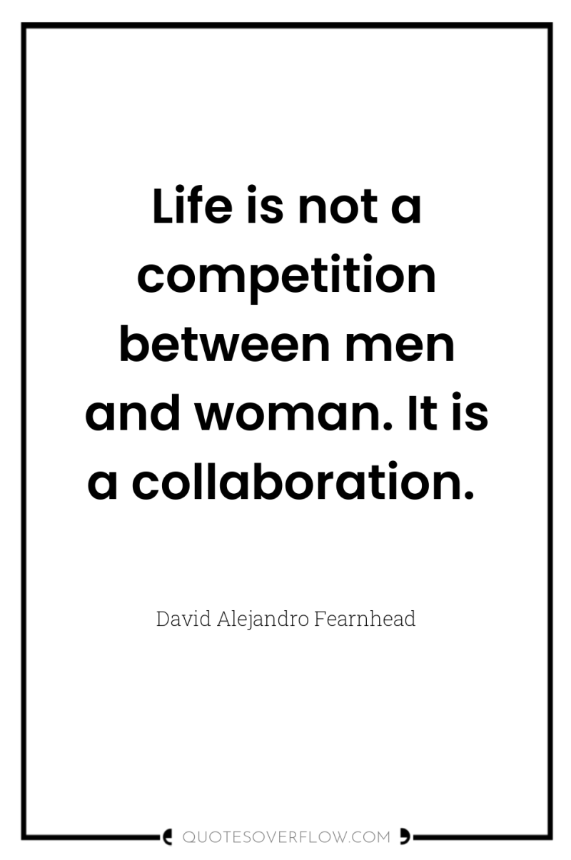 Life is not a competition between men and woman. It...