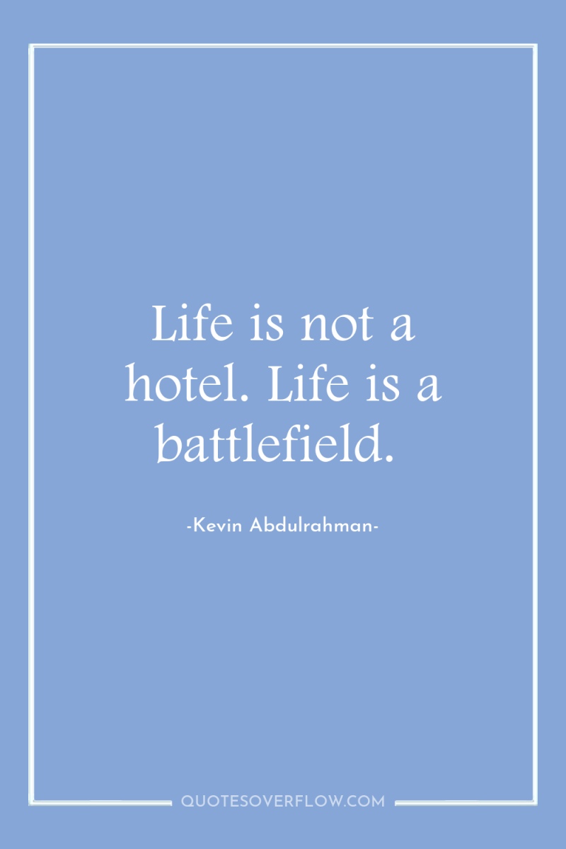 Life is not a hotel. Life is a battlefield. 