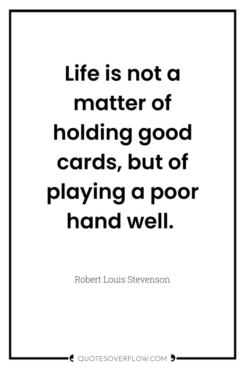 Life is not a matter of holding good cards, but...