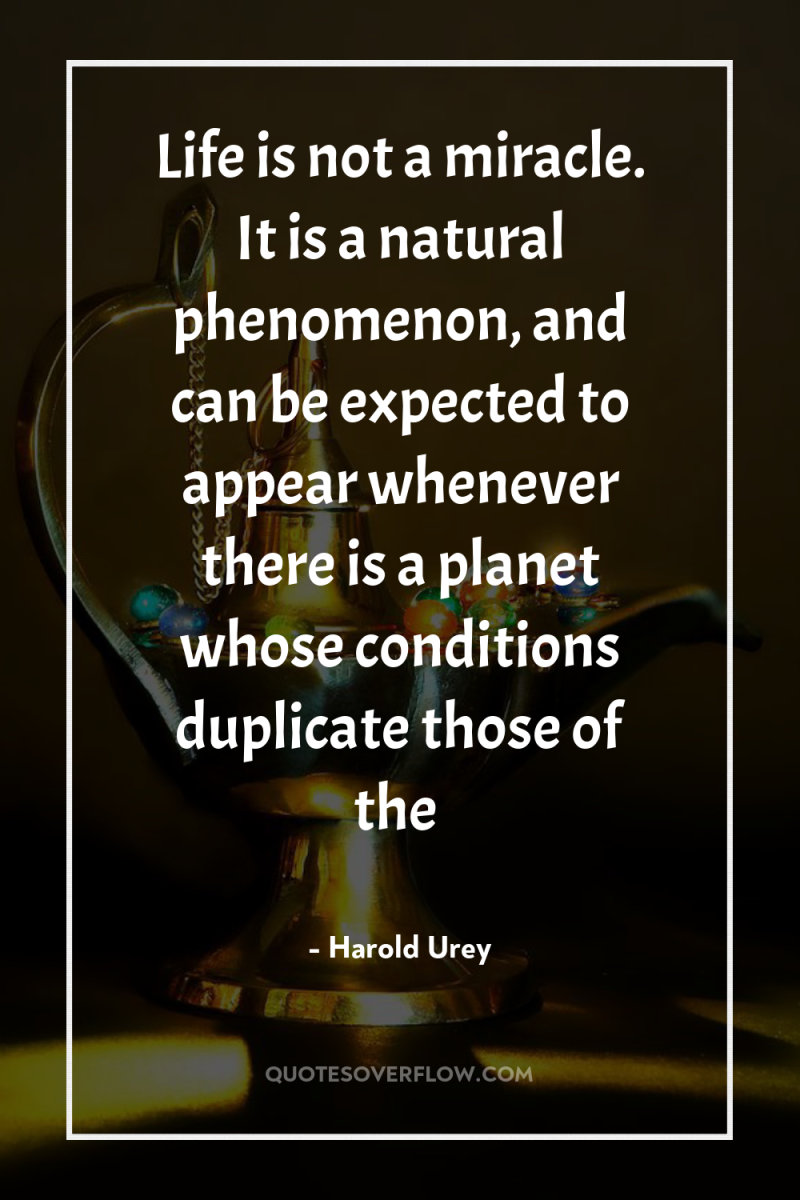 Life is not a miracle. It is a natural phenomenon,...