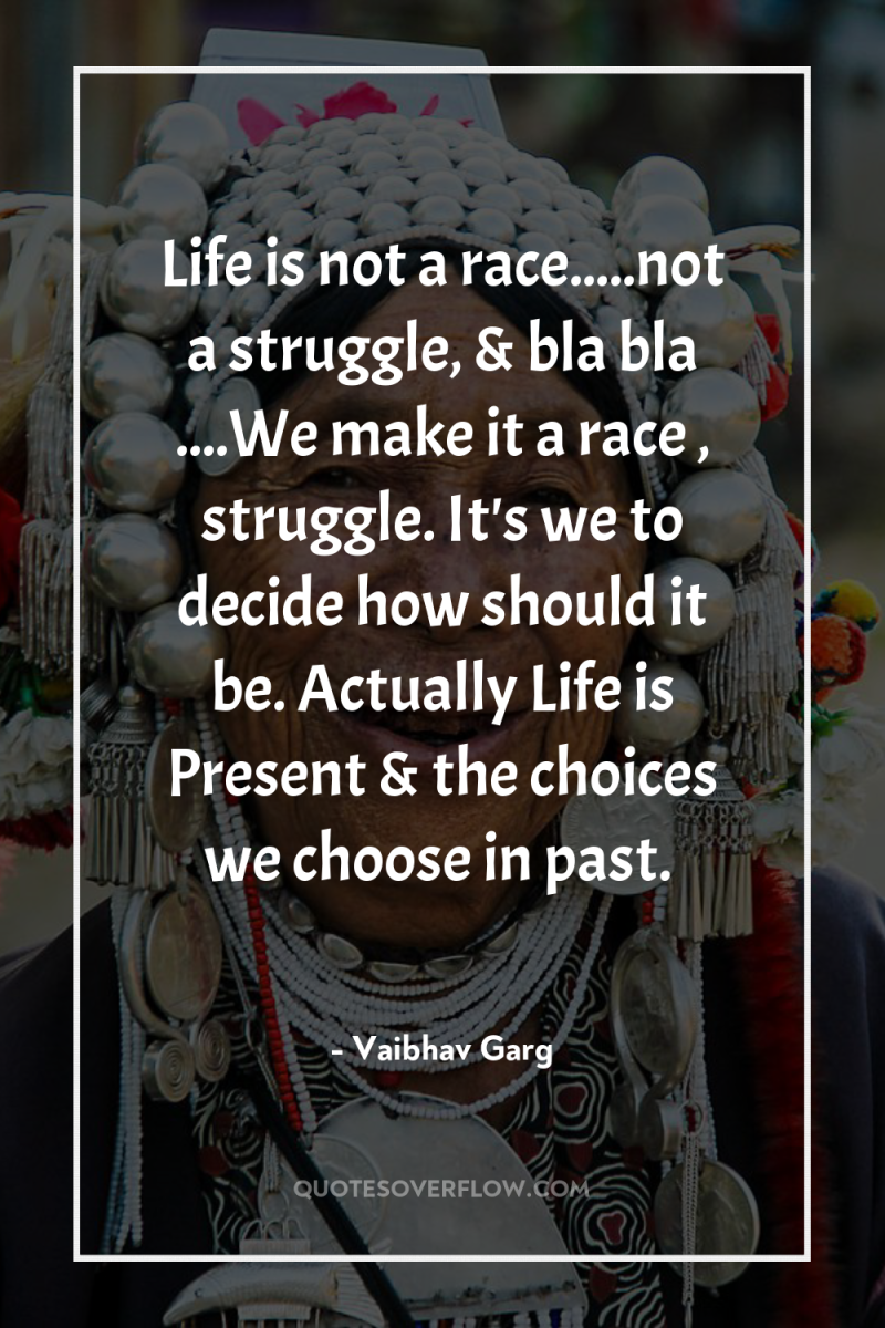 Life is not a race.....not a struggle, & bla bla...
