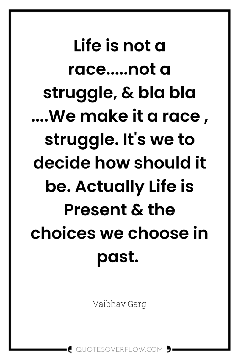 Life is not a race.....not a struggle, & bla bla...