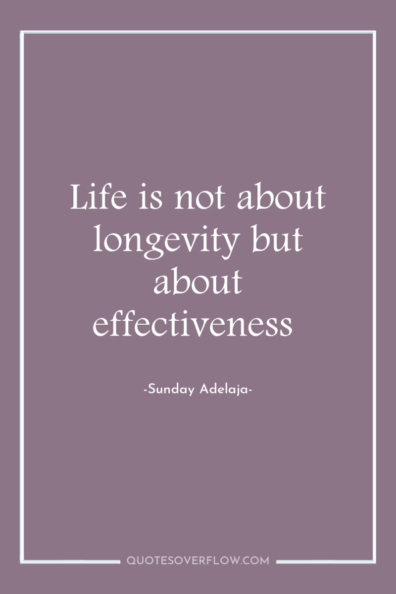Life is not about longevity but about effectiveness 