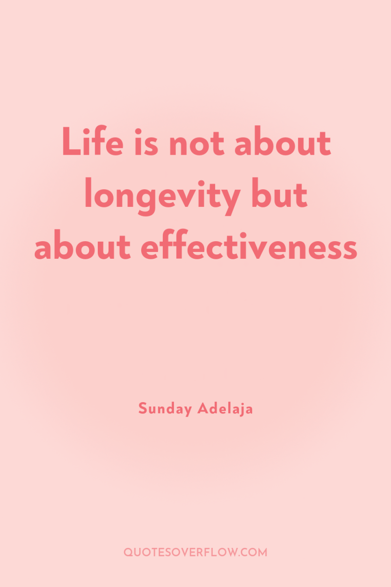 Life is not about longevity but about effectiveness 