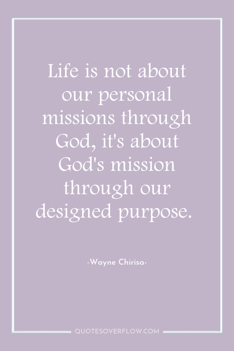 Life is not about our personal missions through God, it's...