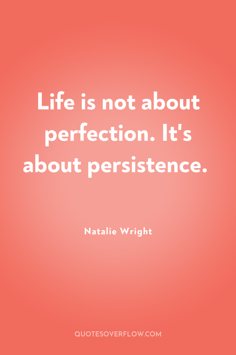 Life is not about perfection. It's about persistence. 