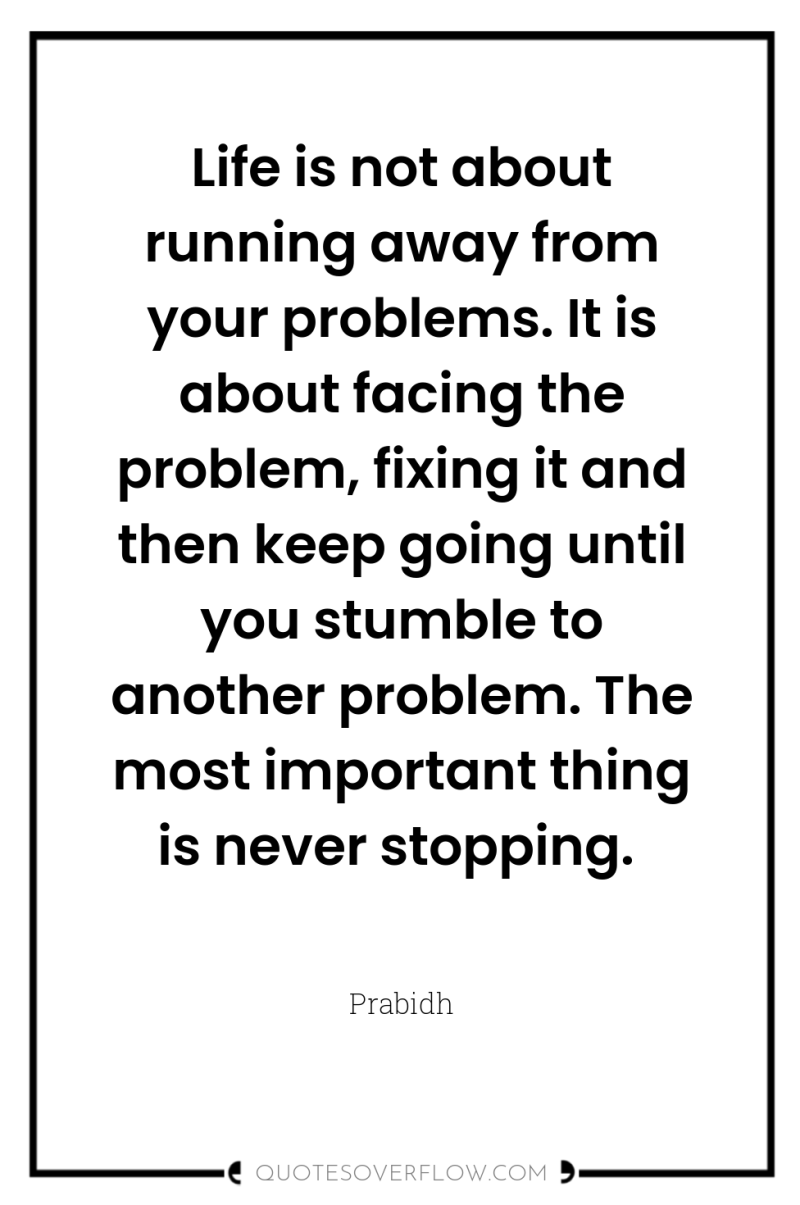 Life is not about running away from your problems. It...