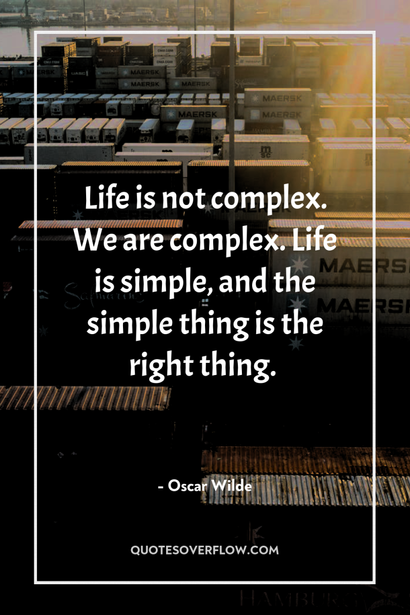 Life is not complex. We are complex. Life is simple,...