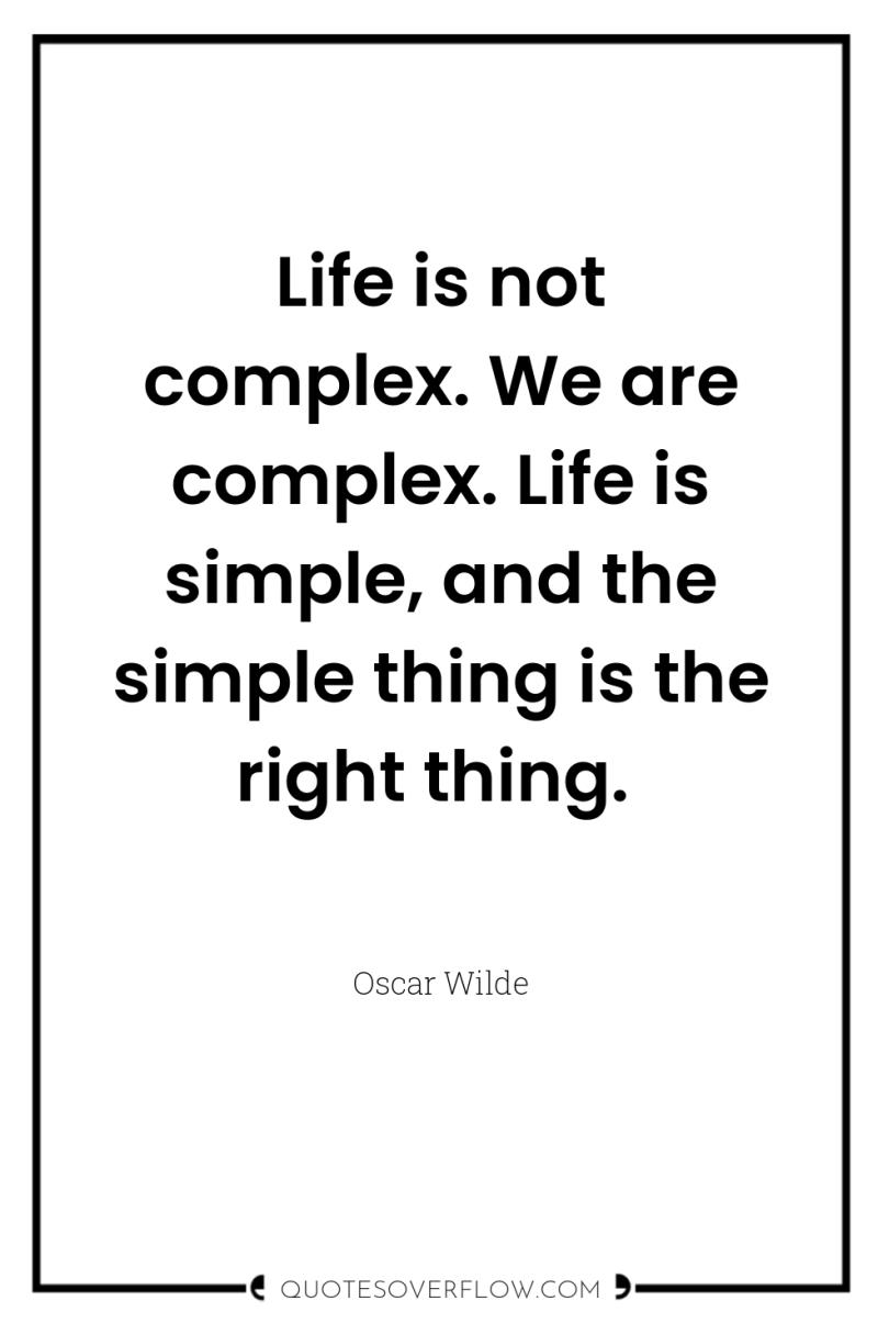 Life is not complex. We are complex. Life is simple,...