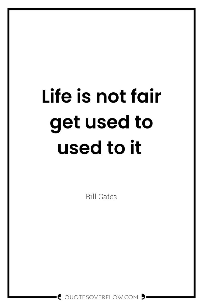 Life is not fair get used to used to it 