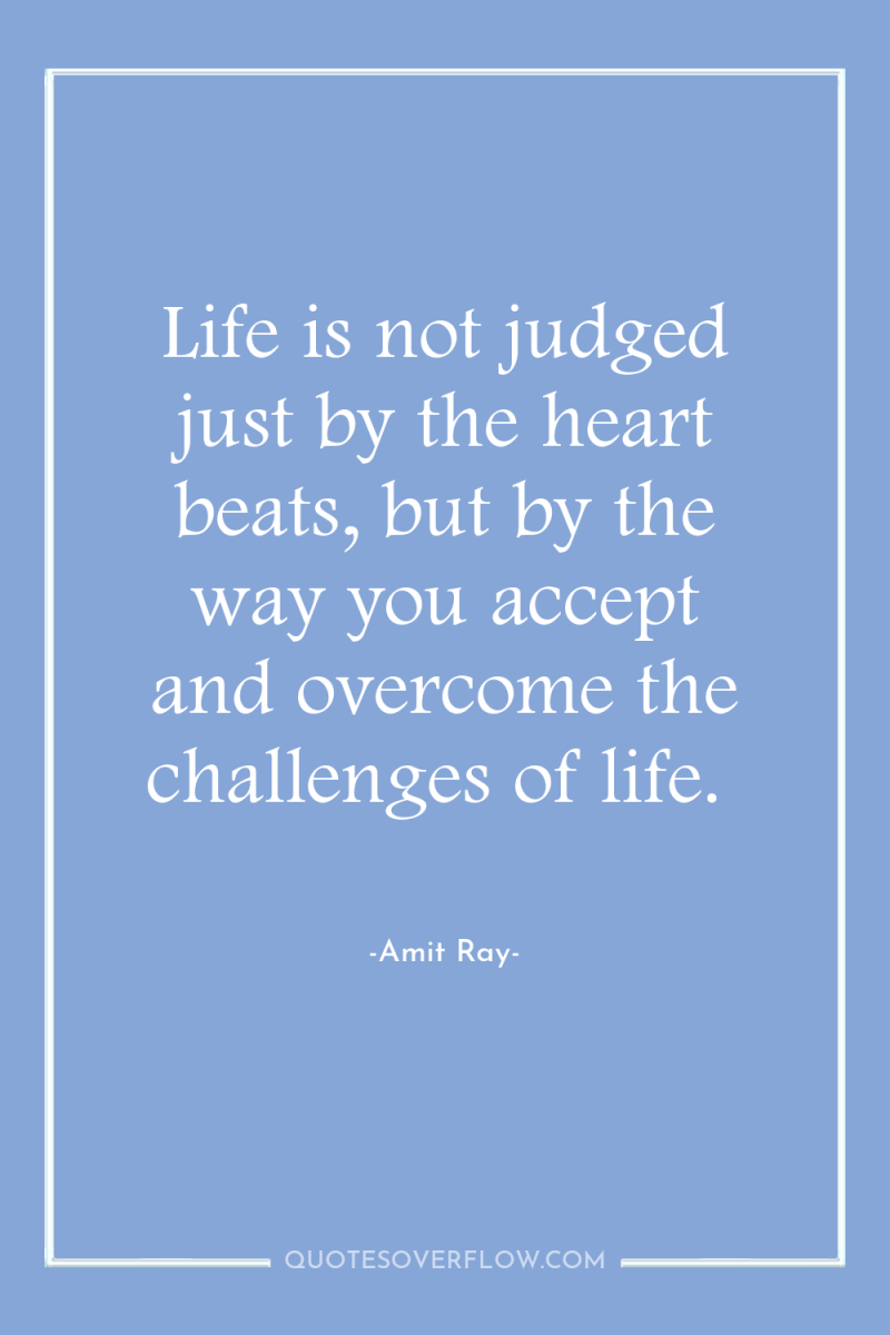 Life is not judged just by the heart beats, but...