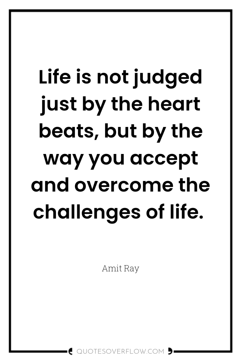 Life is not judged just by the heart beats, but...